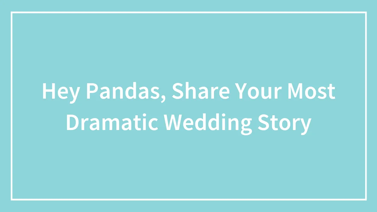 Hey Pandas, Share Your Most Dramatic Wedding Story (Closed)