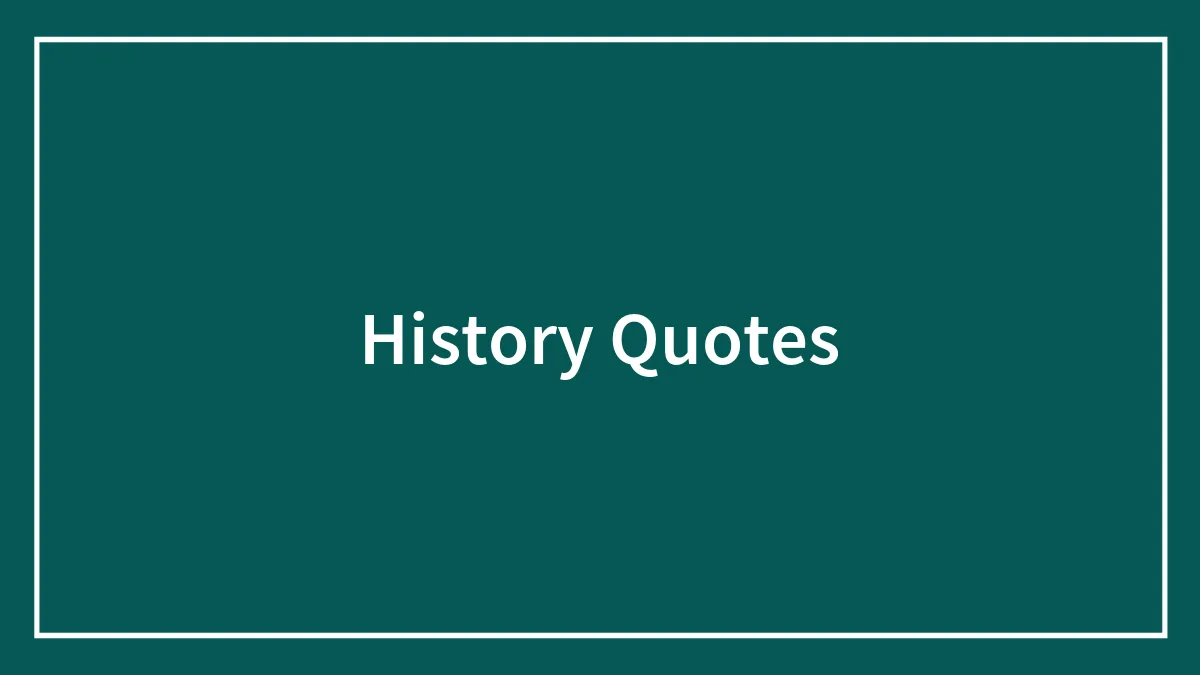 134 History Quotes That Are Perfect For When You Are Living Through Historic Events