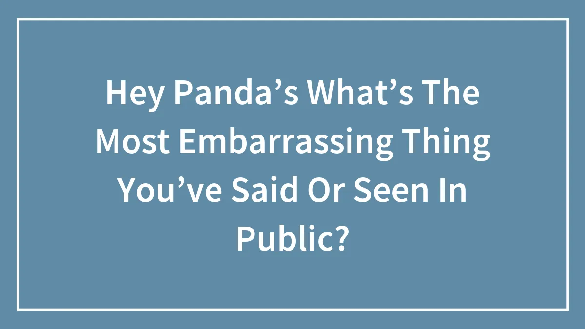 Hey Panda’s What’s The Most Embarrassing Thing You’ve Said Or Seen In Public?