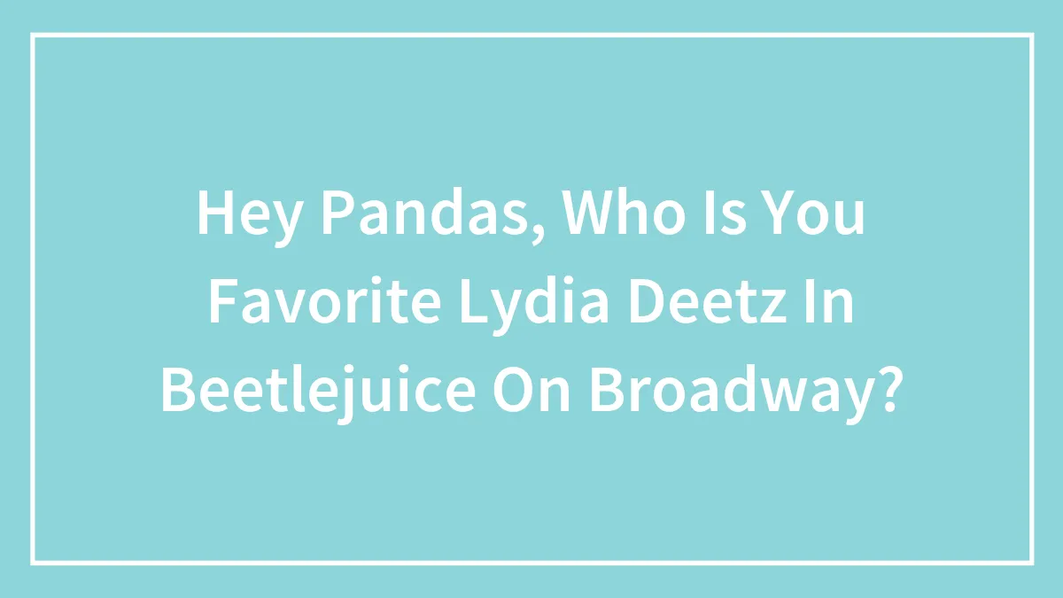 Hey Pandas, Who Is You Favorite Lydia Deetz In Beetlejuice On Broadway?