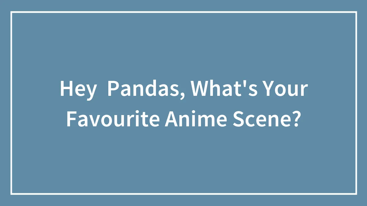 Hey  Pandas, What's Your Favourite Anime Scene?