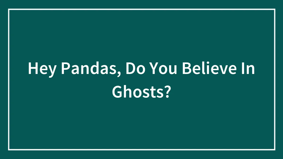 Hey Pandas, Do You Believe In Ghosts?