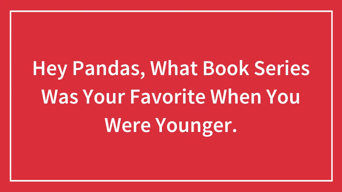 Hey Pandas, What Book Series Was Your Favorite When You Were Younger.