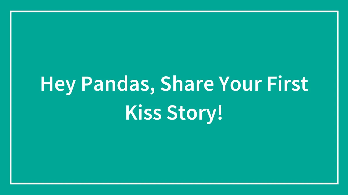 Hey Pandas, Share Your First Kiss Story!