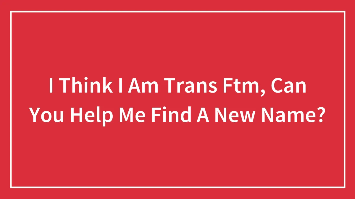 I Think I Am Trans Ftm, Can You Help Me Find A New Name?