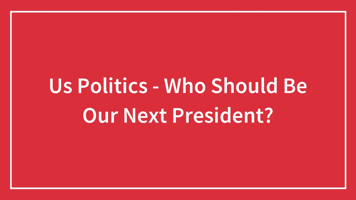 Us Politics - Who Should Be Our Next President?