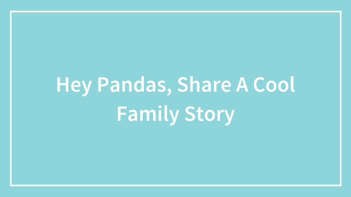 Hey Pandas, Share A Cool Family Story