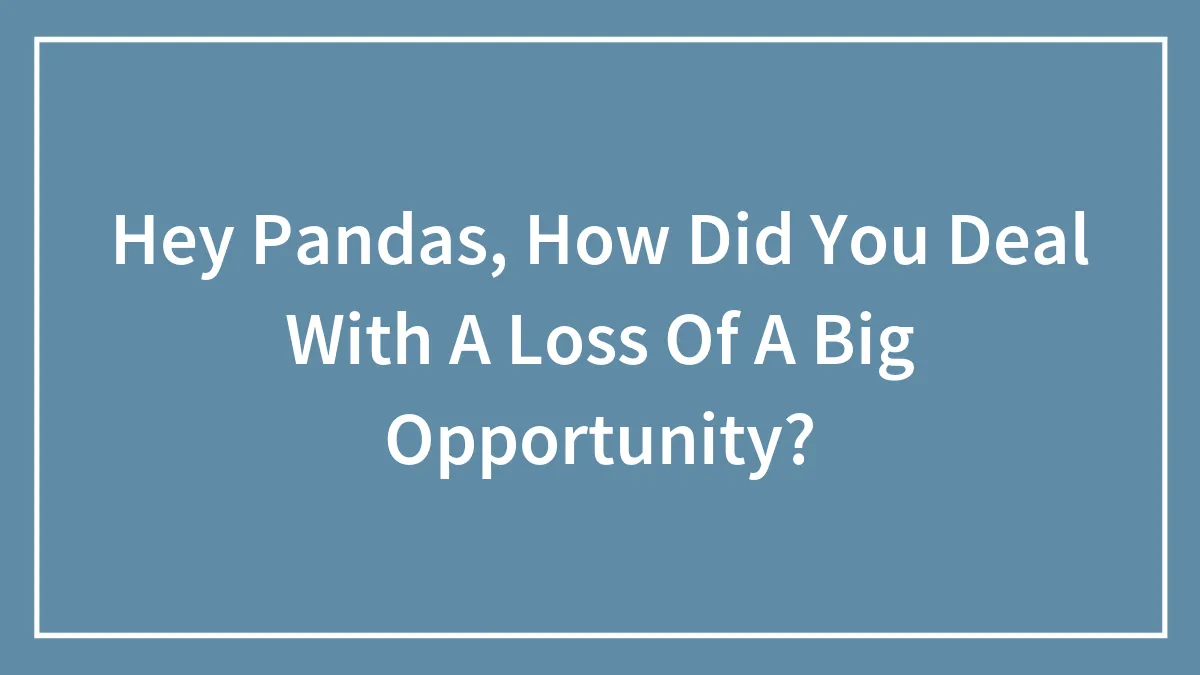 Hey Pandas, How Did You Deal With A Loss Of A Big Opportunity?