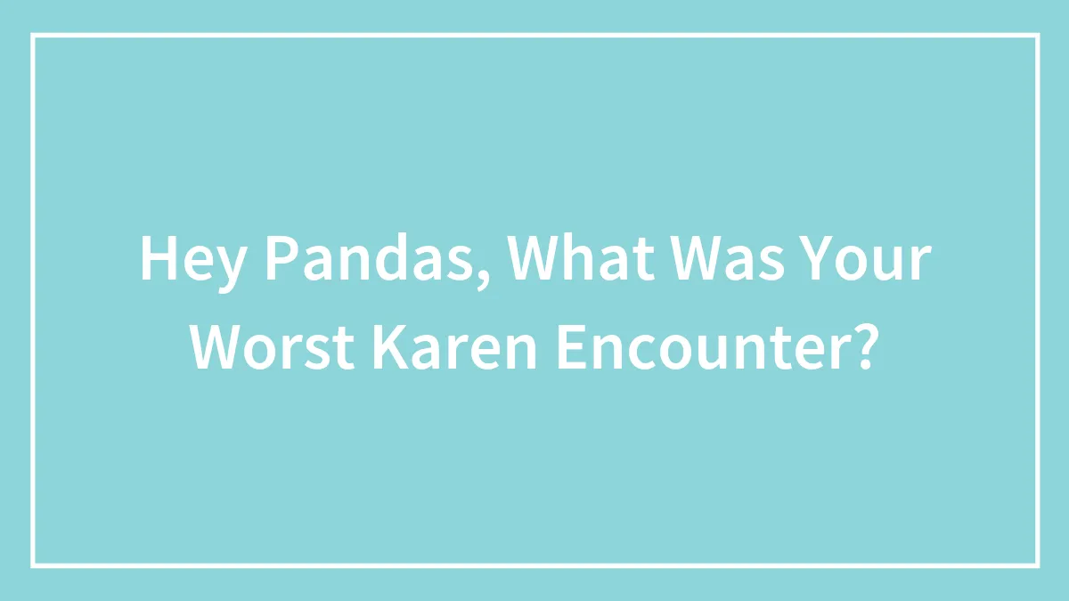 Hey Pandas, What Was Your Worst Karen Encounter?
