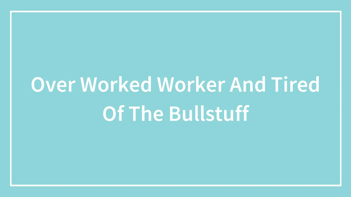 Over Worked Worker And Tired Of The Bullstuff