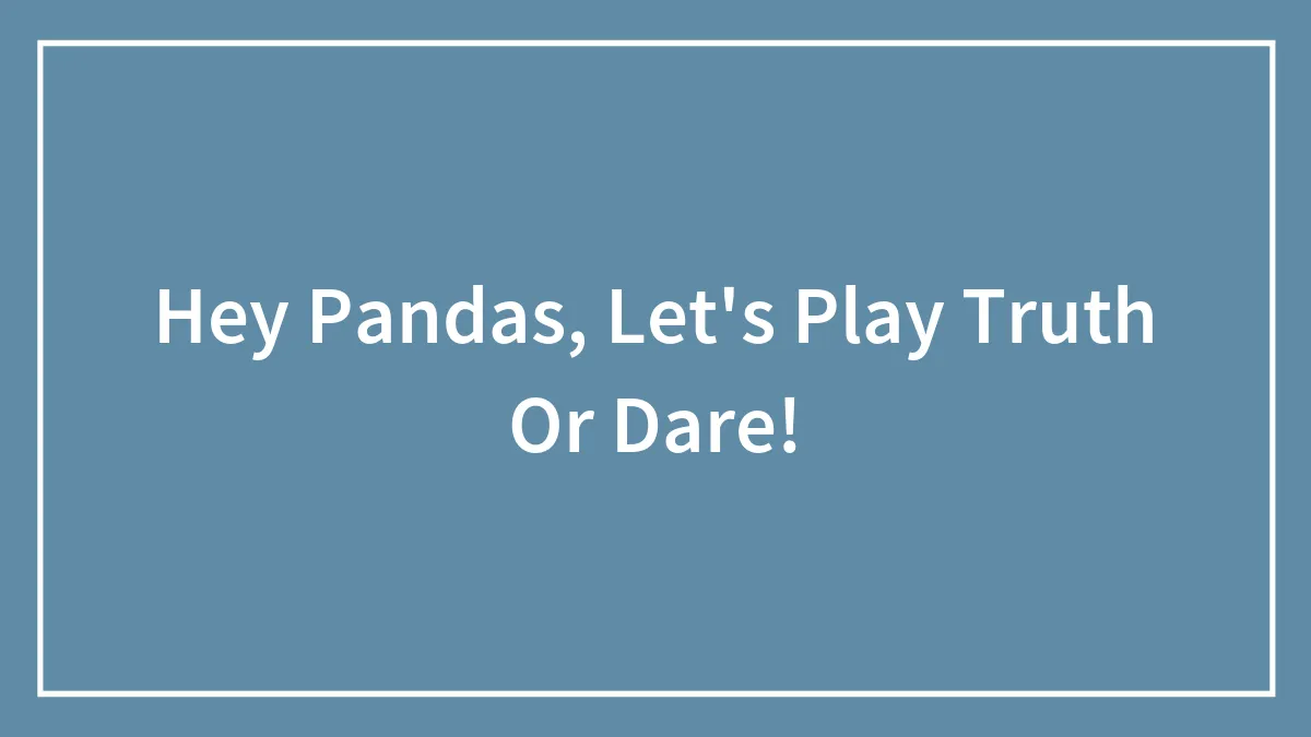 Hey Pandas, Let's Play Truth Or Dare!