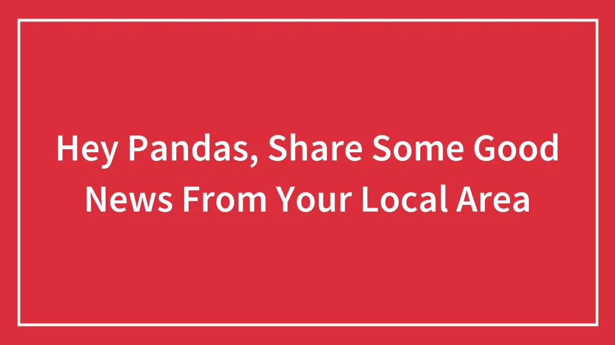 Hey Pandas, Share Some Good News From Your Local Area (Closed)
