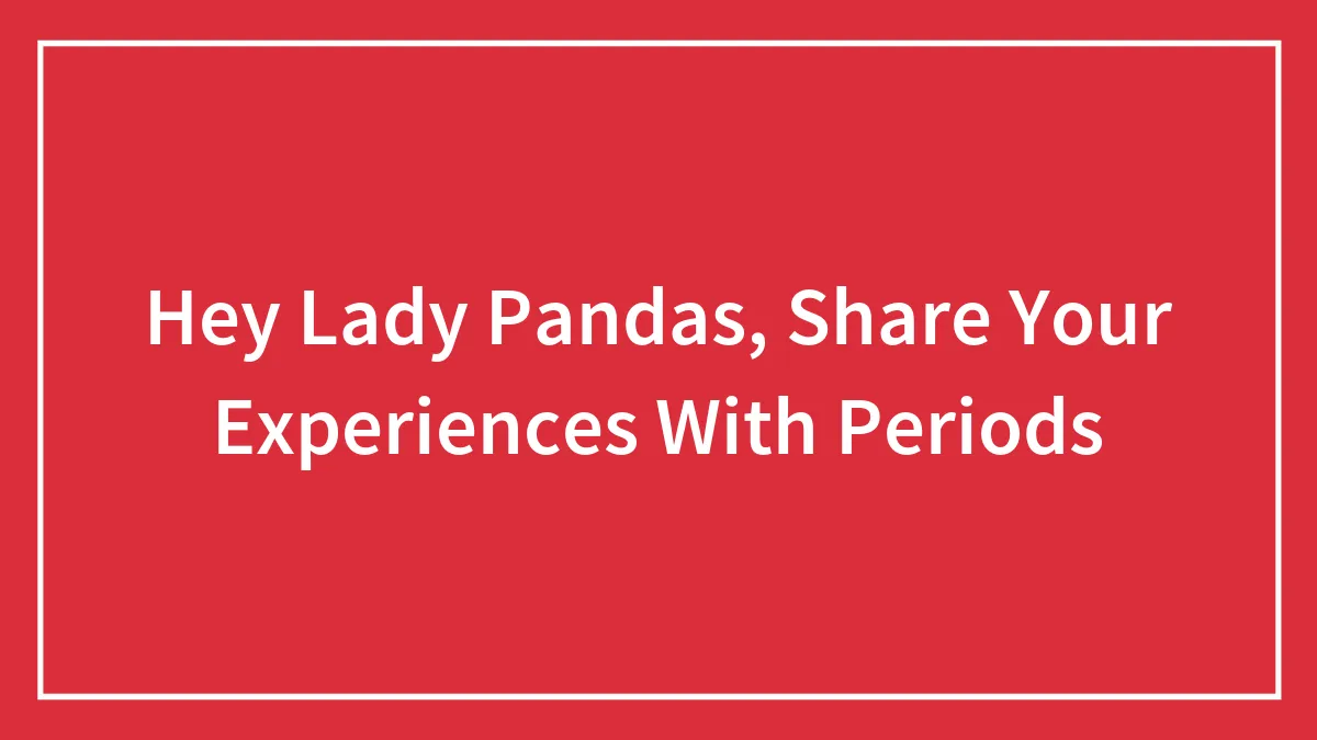 Hey Lady Pandas, Share Your Experiences With Periods (Closed)