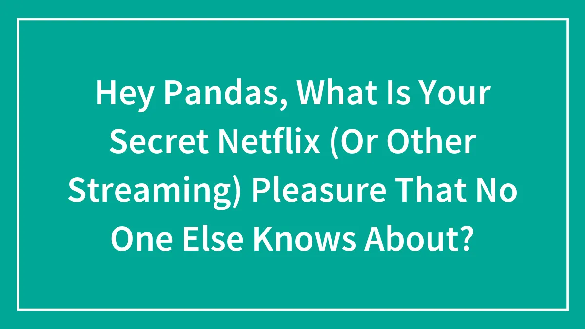 Hey Pandas, What Is Your Secret Netflix (Or Other Streaming) Pleasure That No One Else Knows About?