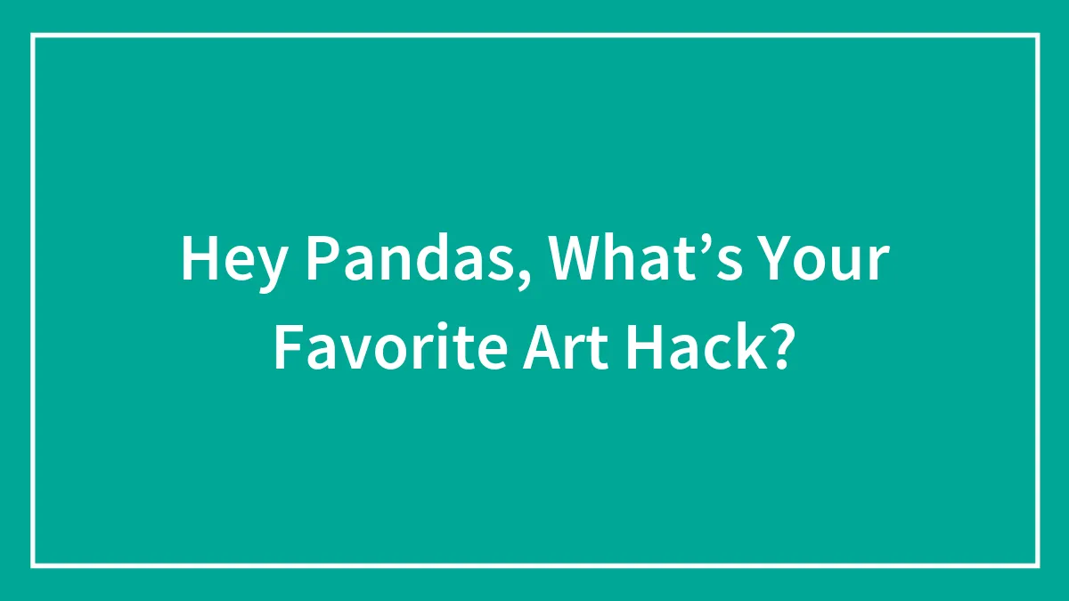 Hey Pandas, What’s Your Favorite Art Hack?