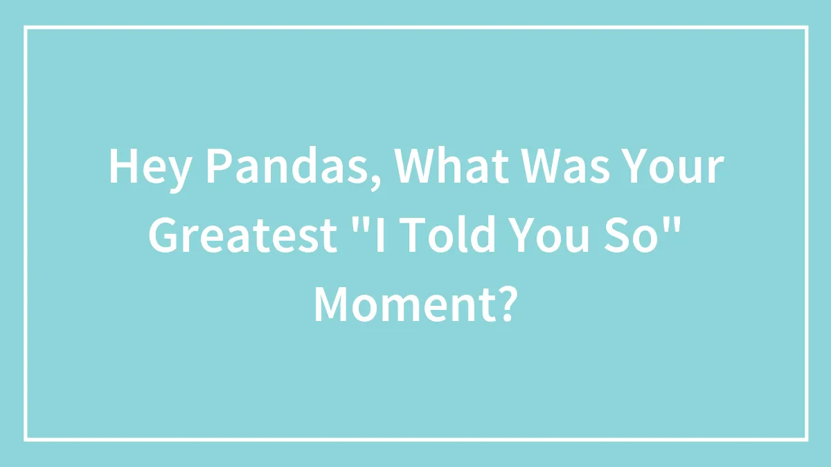 Hey Pandas, What Was Your Greatest "I Told You So" Moment?