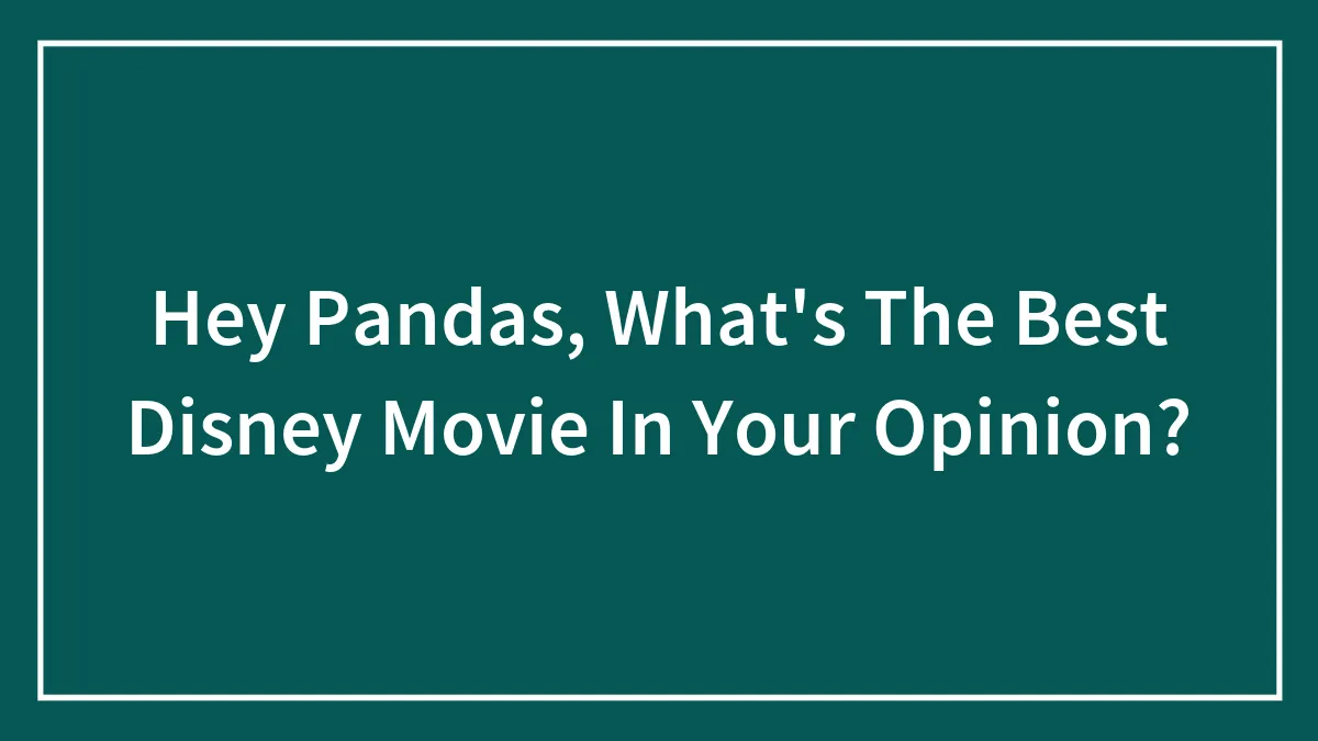 Hey Pandas, What's The Best Disney Movie In Your Opinion?
