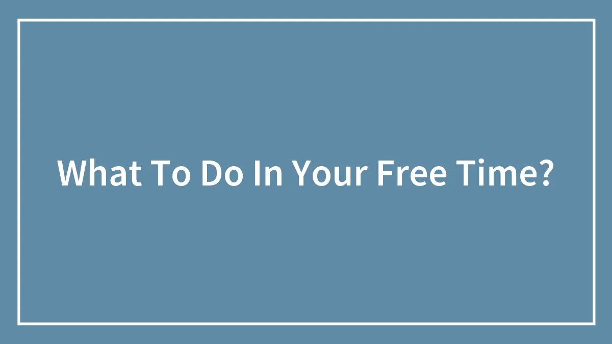 What To Do In Your Free Time?