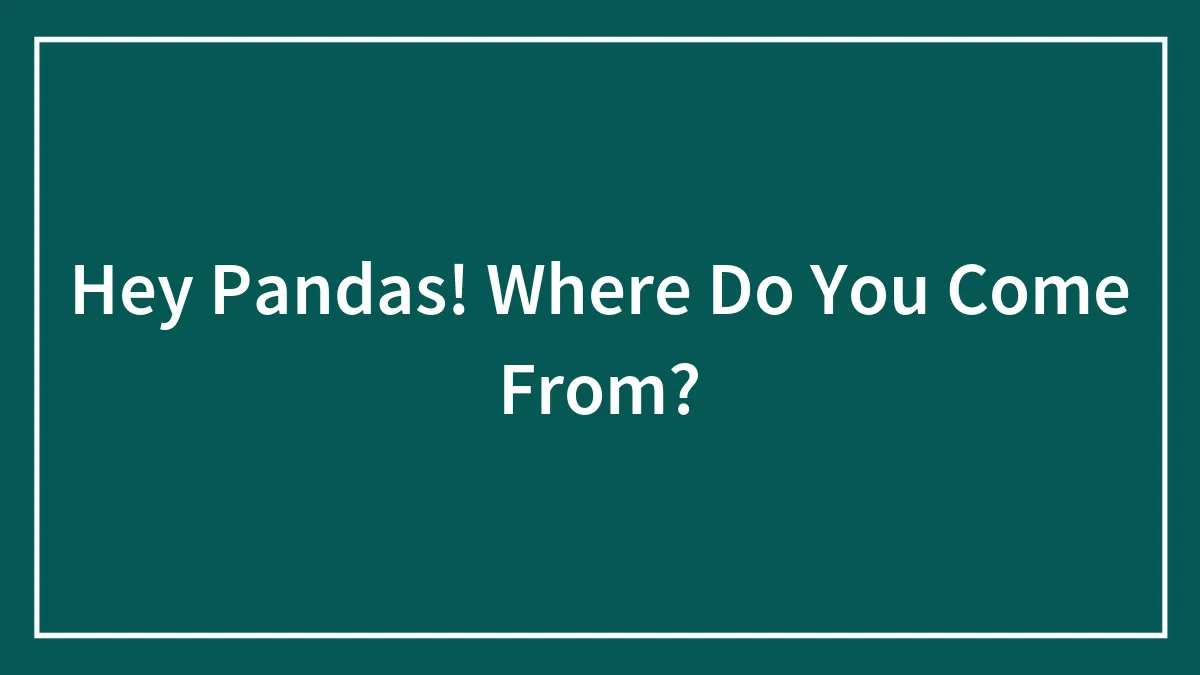 Hey Pandas! Where Do You Come From?