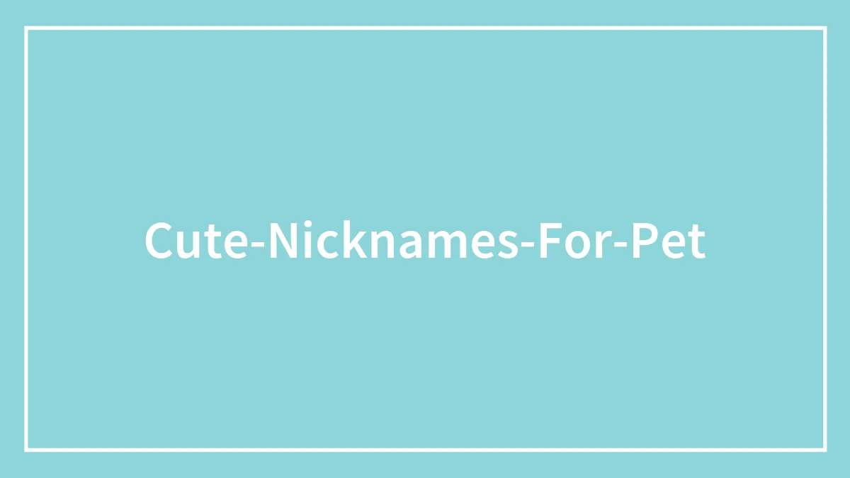 135 Unique and Cute Pet Names To Melt Your Heart