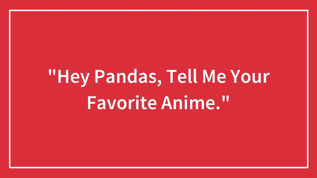 "Hey Pandas, Tell Me Your Favorite Anime."