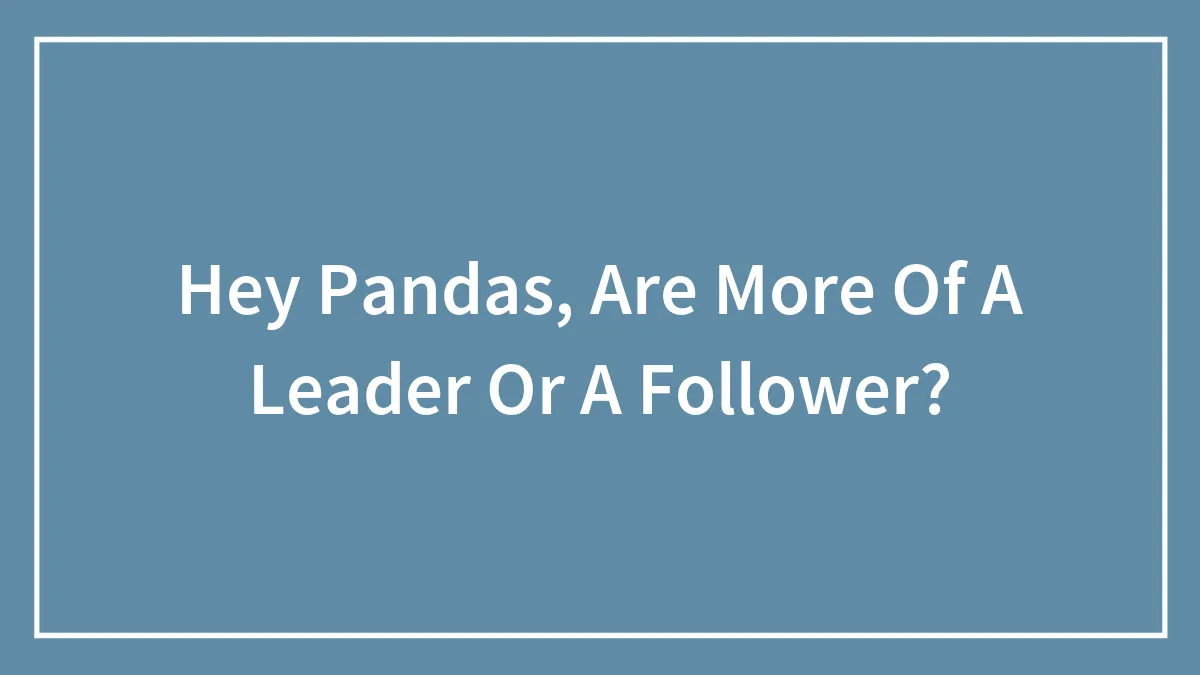 Hey Pandas, Are More Of A Leader Or A Follower?
