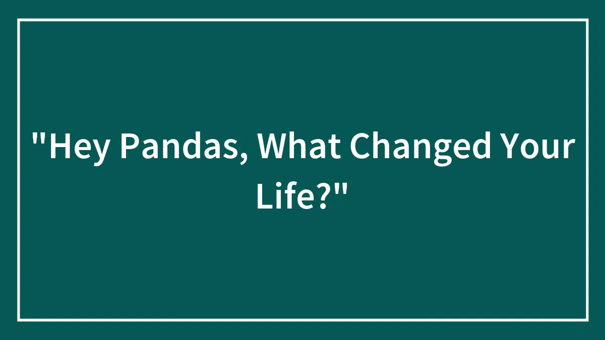 "Hey Pandas, What Changed Your Life?"