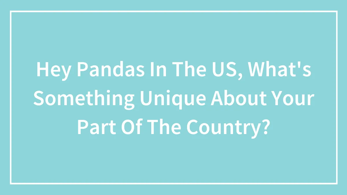 Hey Pandas In The US, What's Something Unique About Your Part Of The Country?