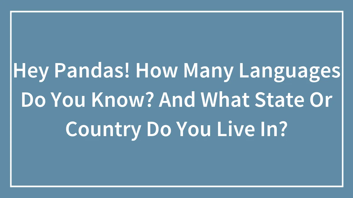Hey Pandas! How Many Languages Do You Know? And What State Or Country Do You Live In?