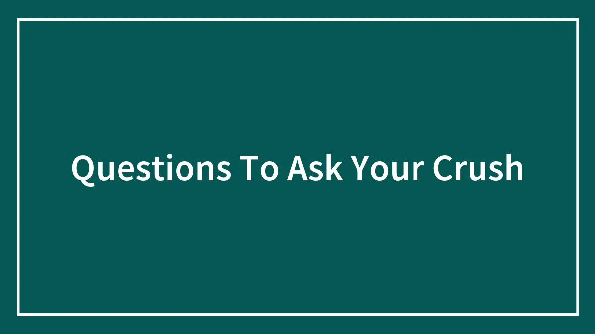 145 Questions To Ask Your Crush That Will Keep The Conversation Flowing