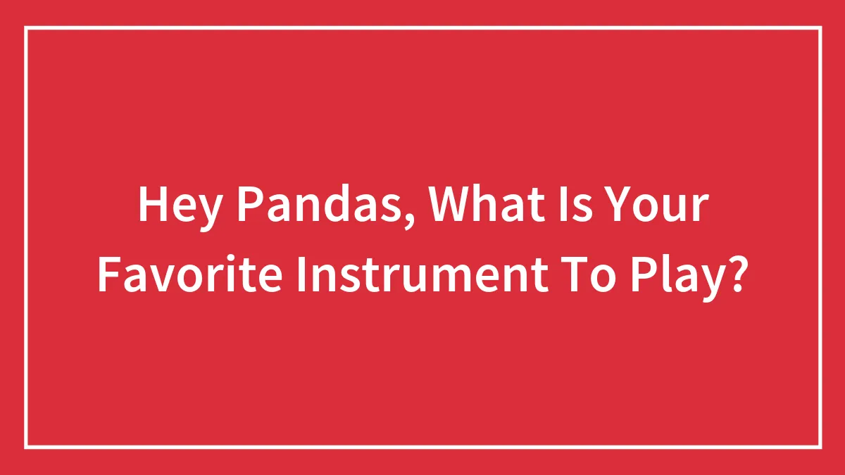 Hey Pandas, What Is Your Favorite Instrument To Play?