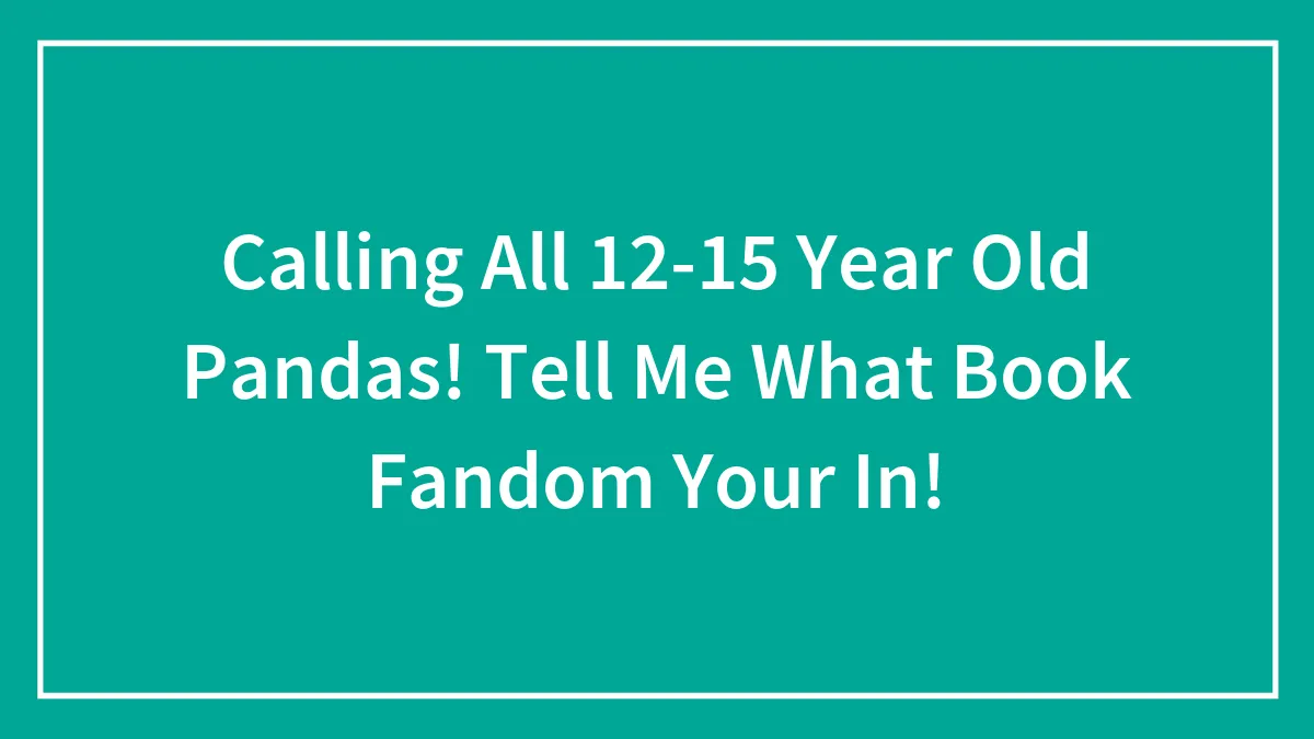 Calling All 12-15 Year Old Pandas! Tell Me What Book Fandom Your In!