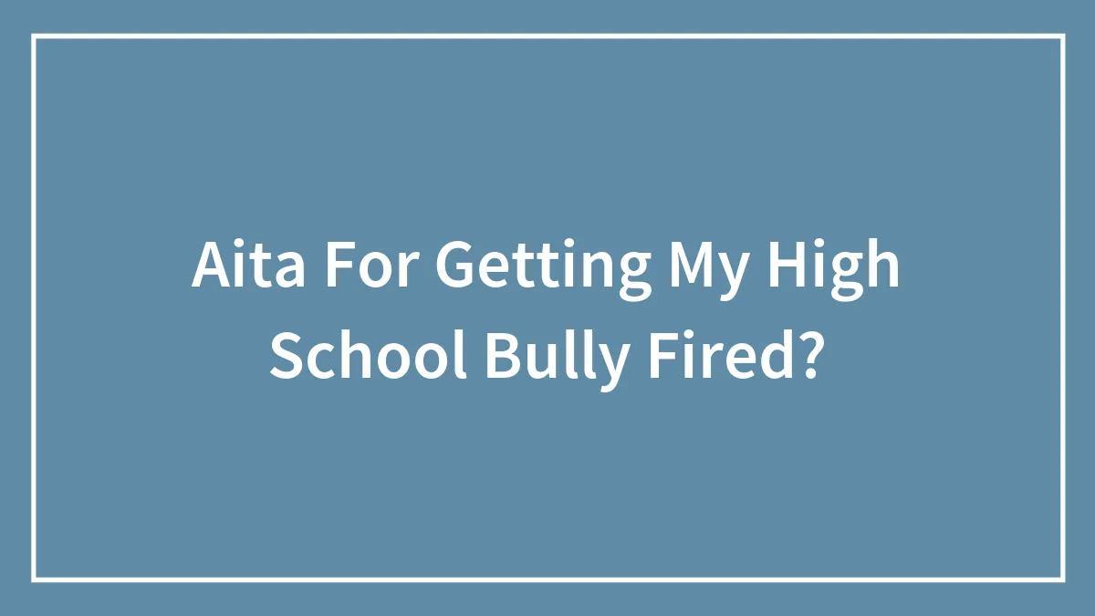 Aita For Getting My High School Bully Fired?