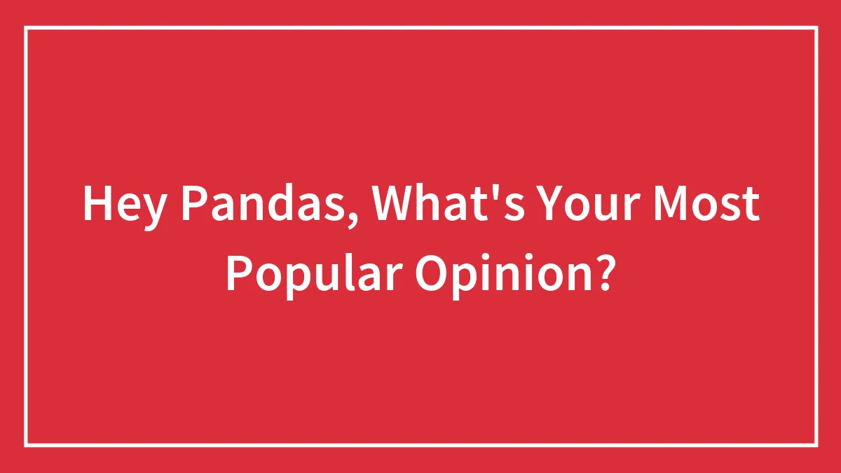 Hey Pandas, What's Your Most Popular Opinion? (Closed)