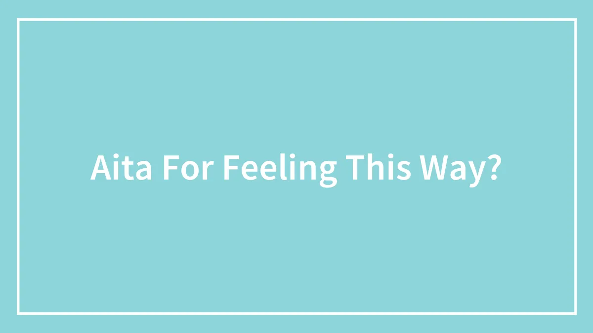 Aita For Feeling This Way?