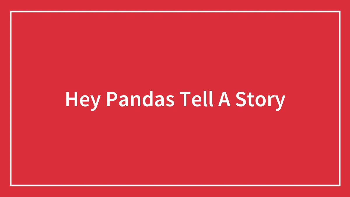 Hey Pandas Tell A Story