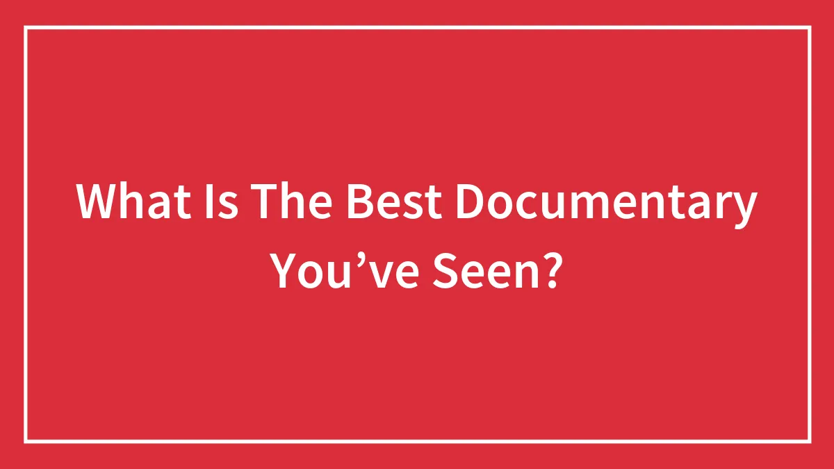 What Is The Best Documentary You’ve Seen?