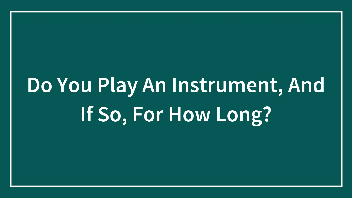 Do You Play An Instrument, And If So, For How Long?