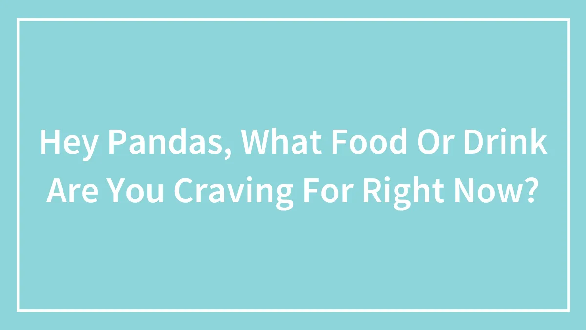 Hey Pandas, What Food Or Drink Are You Craving For Right Now? (Closed)