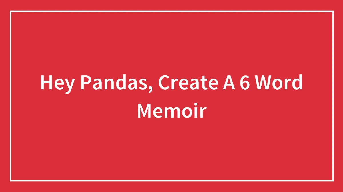 Hey Pandas, Create A 6 Word Memoir