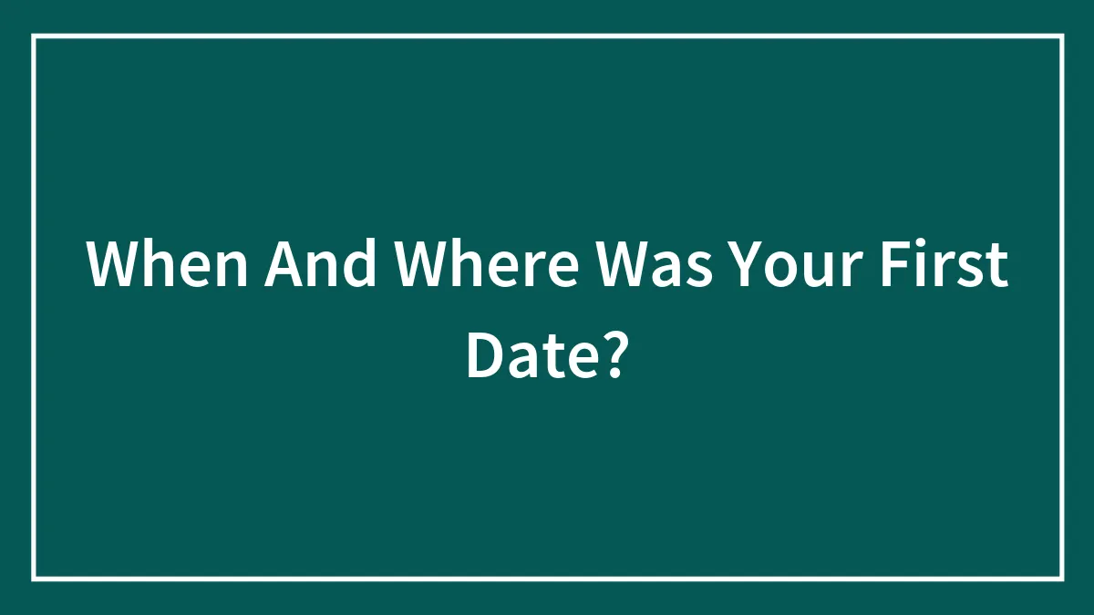 When And Where Was Your First Date?