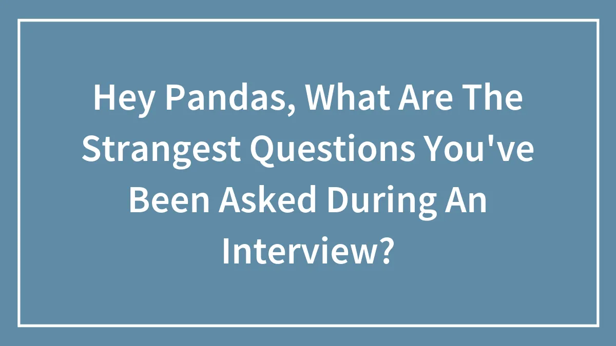 Hey Pandas, What Are The Strangest Questions You've Been Asked During An Interview?