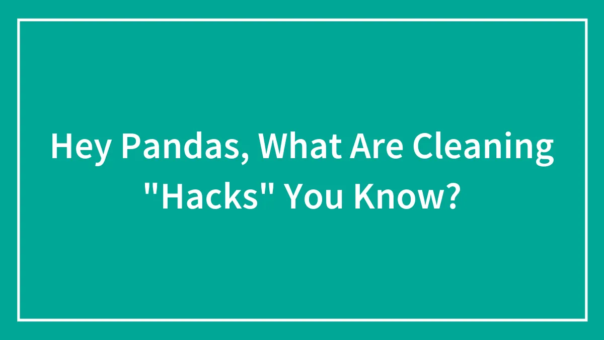 Hey Pandas, What Are Cleaning "Hacks" You Know?