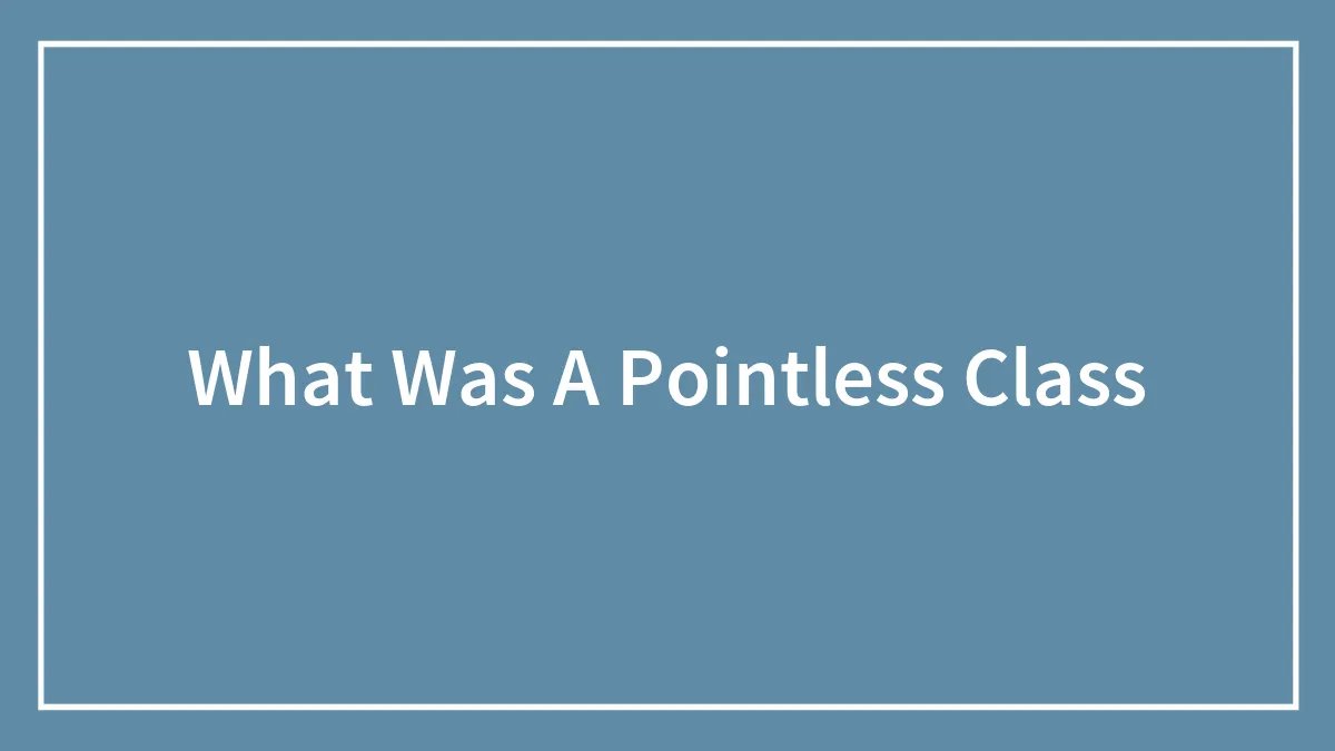 What Was A Pointless Class