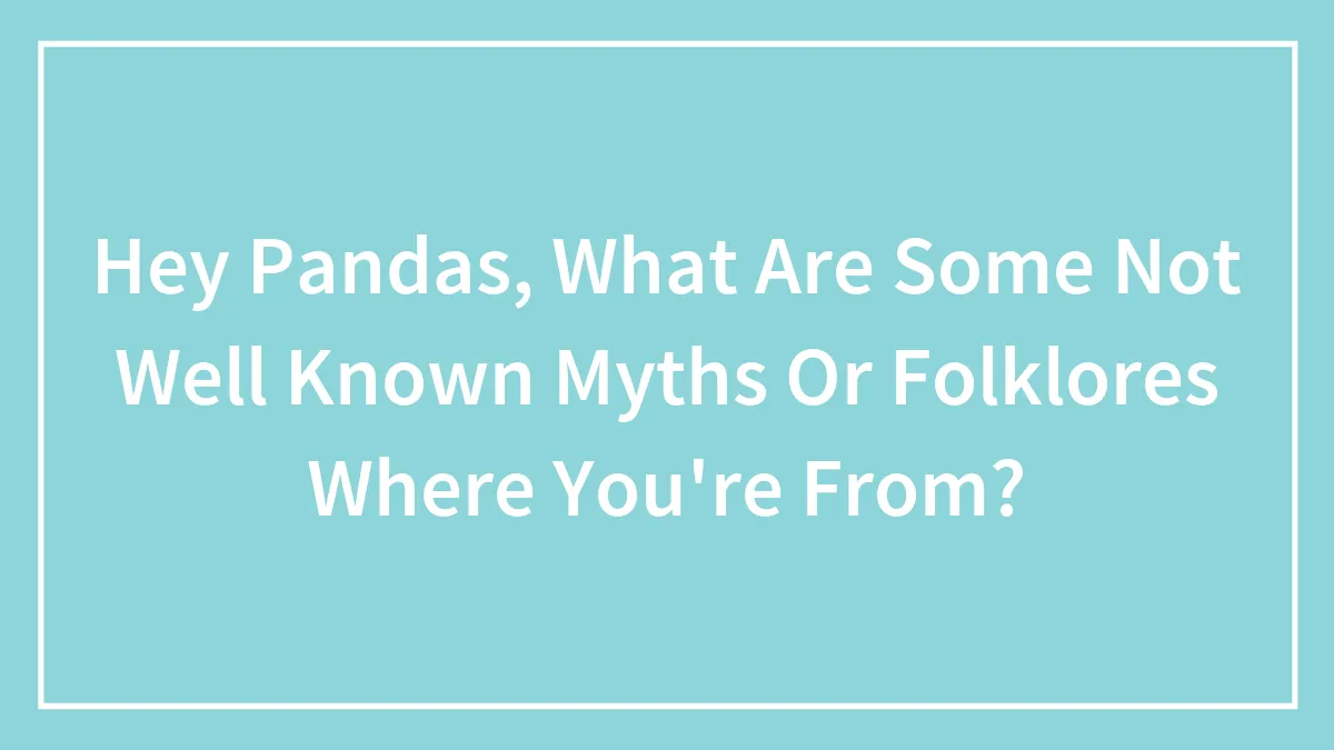 Hey Pandas, What Are Some Not Well Known Myths Or Folklores Where You're From?