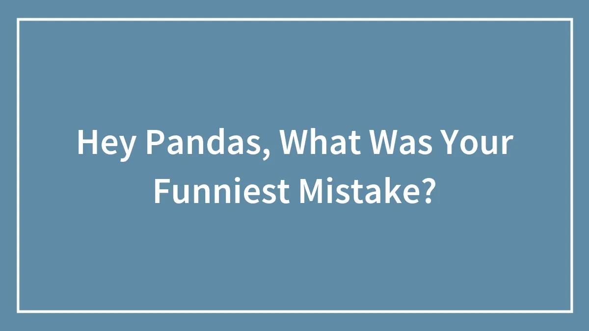 Hey Pandas, What Was Your Funniest Mistake?
