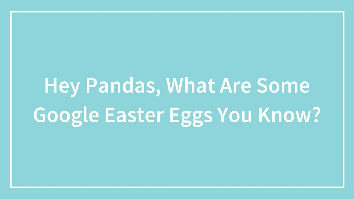 Hey Pandas, What Are Some Google Easter Eggs You Know?