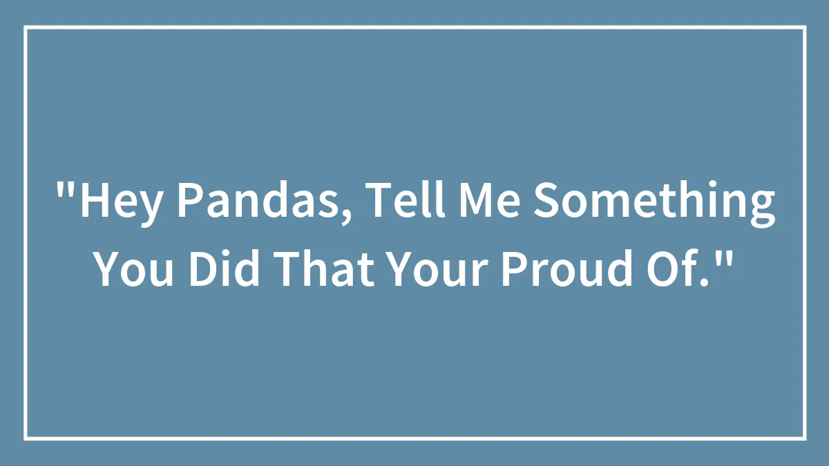 "Hey Pandas, Tell Me Something You Did That Your Proud Of."