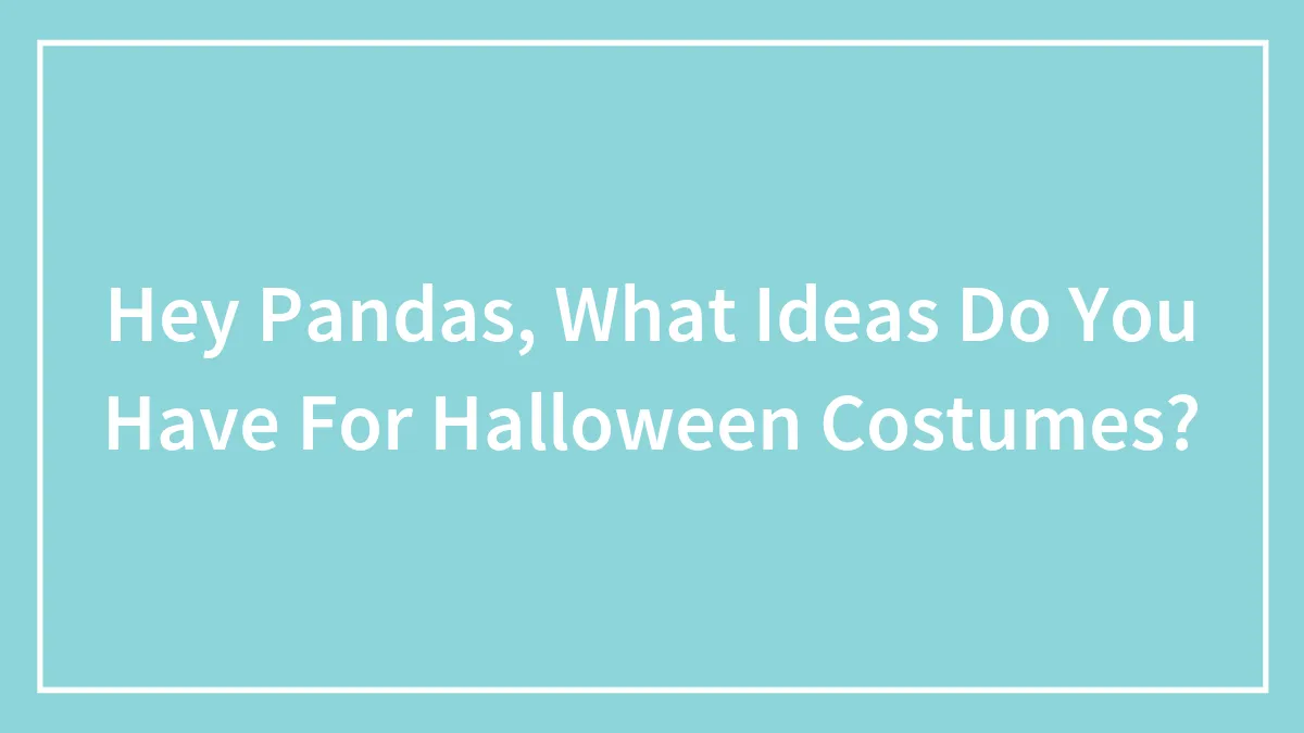 Hey Pandas, What Ideas Do You Have For Halloween Costumes? (Closed)