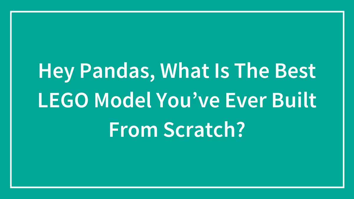 Hey Pandas, What Is The Best LEGO Model You’ve Ever Built From Scratch?